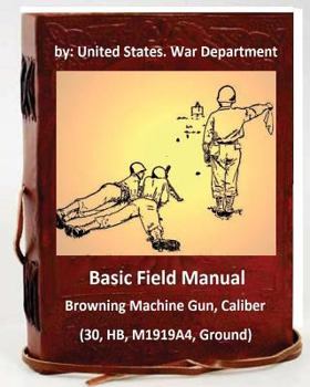 Paperback Basic Field Manual: Browning Machine Gun, Caliber .30, HB, M1919A4, Ground Book