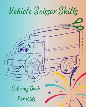 Vehicle Scissor Skills - Coloring Book For Kids: Fun Cutting Practice Activity Book For Toddlers And Kids l Perfect Workbook For Kids To Learn Scissor ... Vehicle Coloring Pages And Scissor Practice