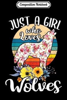 Composition Notebook: Just A Girl Who Loves Wolves Floral Wolf Lover Gift  Journal/Notebook Blank Lined Ruled 6x9 100 Pages