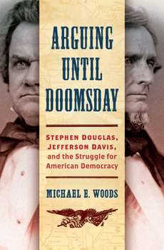Arguing Until Doomsday: Stephen Douglas, Jefferson Davis, and the Struggle for American Democracy - Book  of the Civil War America