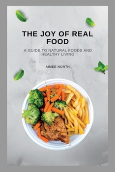 Paperback The Joy of Real Food: A Guide to Natural Foods and Healthy Living Book