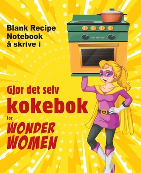 Gjør det selv kokebok for Wonder Women: Blank Recipe Notebook å skrive i, tom bok for dine egne personlige favorittretter