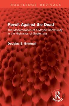 Hardcover Revolt Against the Dead: The Modernization of a Mayan Community in the Highlands of Guatemala Book