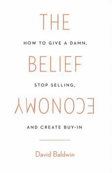 Paperback The Belief Economy: How to Give a Damn, Stop Selling, and Create Buy-In Book