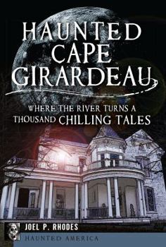 Paperback Haunted Cape Girardeau: Where the River Turns a Thousand Chilling Tales Book