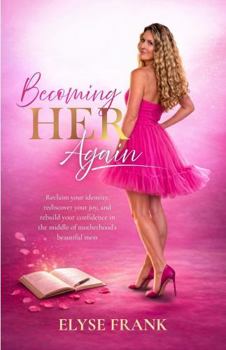 Becoming HER Again: Reclaim your identity, rediscover your joy, and rebuild your confidence in the middle of motherhood’s beautiful mess.