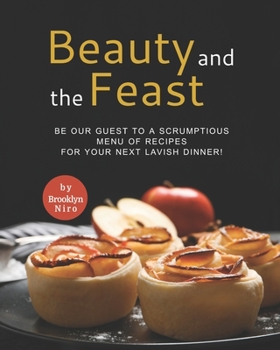 Paperback Beauty and the Feast: Be Our Guest to A Scrumptious Menu of Recipes for Your Next Lavish Dinner! Book