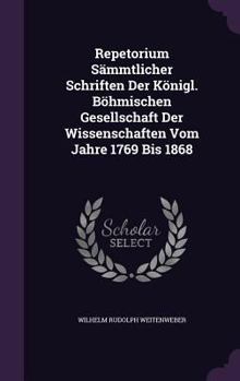 Repetorium Sammtlicher Schriften Der Konigl. Bohmischen Gesellschaft Der Wissenschaften Vom Jahre 1769 Bis 1868