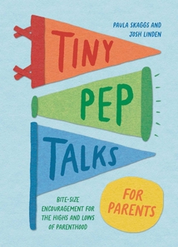Tiny Pep Talks for Parents: Bite-Size Encouragement for the Highs and Lows of Parenthood