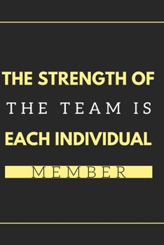 The Strength of the Team is each Individual Member.: Gift For Co Worker, Best Gag Gift, Work Journal, Boss Notebook, (110 Pages, Lined , 6 x 9)