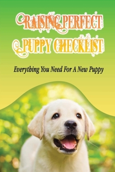 Paperback Raising Perfect Puppy Checklist: Everything You Need For A New Puppy: Understanding The Psyche Of Your Canine Book