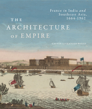 Hardcover The Architecture of Empire: France in India and Southeast Asia, 1664-1962 Book