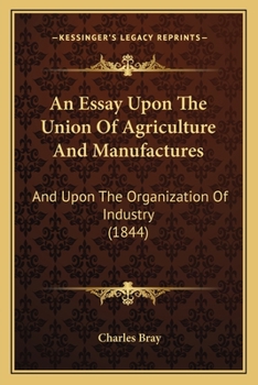 An Essay Upon The Union Of Agriculture And Manufactures: And Upon The Organization Of Industry