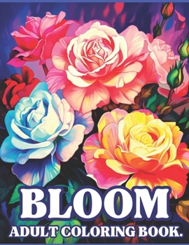 Bloom Coloring Book: A huge garden of exotic flowers and botanical flora. Mindfulness relaxation, escape and anxiety relief for adults, women and adolescents.