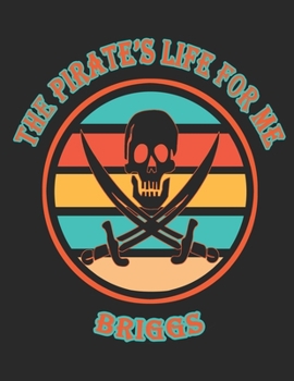 The Pirate's Life For Me Briggs: 8.5x11. 110 page. College Rule. Funny Pirate Vintage Skull Crossbone Sword journal composition book (Notebook School Office Supplies)