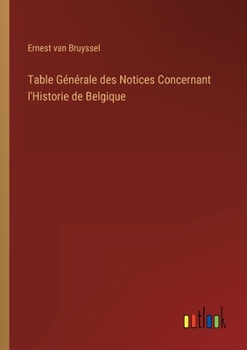 Paperback Table Générale des Notices Concernant l'Historie de Belgique [French] Book