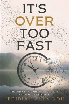 It's Over Too Fast: The Art of Not Missing Your Life While You're Living It