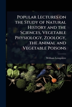 Paperback Popular Lectures on the Study of Natural History and the Sciences, Vegetable Physiology, Zoology, the Animal and Vegetable Poisons Book