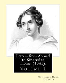 Paperback Letters from Abroad to Kindred at Home (1841). By: Miss. Sedgwick: (Volume 1) Catharine Maria Sedgwick Book
