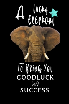A Lucky Elephant To Bring You Goodluck And Success: Funny Novelty Elephant Themed Gift Blank Lined Notebook to Write In, Notes, Notepad, Journal Funny Birthday Gifts for Elephant Lovers Gag Gift For C
