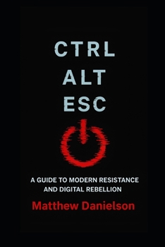 Paperback Ctrl-Alt-Esc: A Guide to Modern Resistance and Digital Rebellion Book