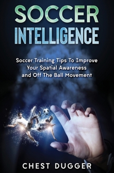 Hardcover Soccer Intelligence: Soccer Training Tips To Improve Your Spatial Awareness and Intelligence In Soccer Book