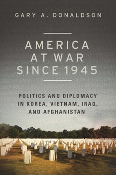 Hardcover America at War Since 1945: Politics and Diplomacy in Korea, Vietnam, Iraq, and Afghanistan Book