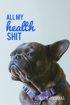 All My Health Shit, Health Journal: Record & Track Medical, Dental, Food, Exercise, Weight, Mental, Fitness, Mood, Diet Log Book Tracker