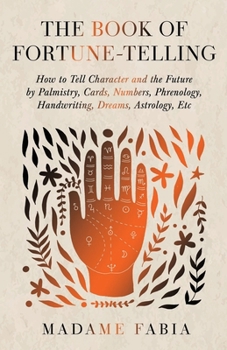 Paperback The Book of Fortune-Telling - How to Tell Character and the Future by Palmistry, Cards, Numbers, Phrenology, Handwriting, Dreams, Astrology, Etc Book