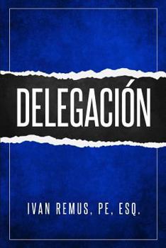 Delegaci�n: Una Gu�a Completa de Gerencia Y Liderazgo de C�mo Delegar Para Crear Un Equipo de Trabajo Que Realmente Funcione Hacia Sus Objetivos Como Elemento Clave Para Alcanzar El �xito