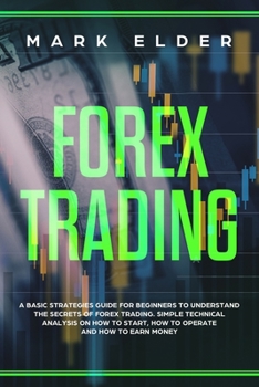 Paperback Forex Trading: A Basic Strategies Guide for Beginners to Understand the Secret of Forex trading. Simple Technical Analysis on How to Book