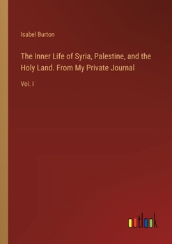 Paperback The Inner Life of Syria, Palestine, and the Holy Land. From My Private Journal: Vol. I Book