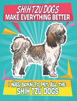 Paperback Shih Tzu Dogs Make Everything Better I Was Born To Pet All The Shih Tzu Dogs: Composition Notebook for Dog and Puppy Lovers Book