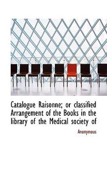 Paperback Catalogue Raisonn; Or Classified Arrangement of the Books in the Library of the Medical Society of Book