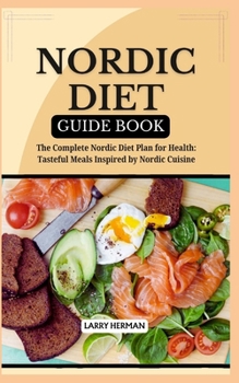 NORDIC DIET GUIDE BOOK: The Complete Nordic Diet Plan for Health: Tasteful Meals Inspired by Nordic Cuisine