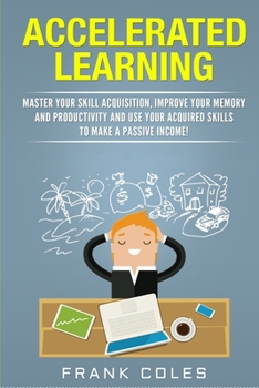 Paperback Accelerated Learning: Master Your Skill Acquisition, Improve Your Memory and Productivity and Use Your Acquired Skills to Make a Passive Income! Book