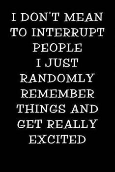 Paperback I Don't Mean to Interrupt People I Just Randomly Remember Things and Get Really Excited: Notebook Journal Book