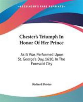 Paperback Chester's Triumph In Honor Of Her Prince: As It Was Performed Upon St. George's Day, 1610, In The Foresaid City Book