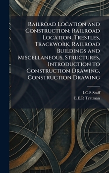 Hardcover Railroad Location and Construction: Railroad Location, Trestles, Trackwork, Railroad Buildings and Miscellaneous, Structures, Introduction to Construc Book