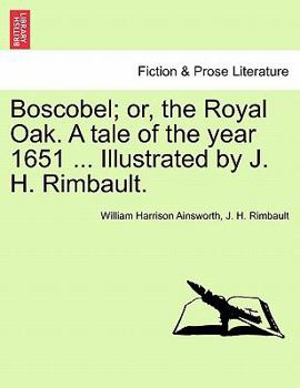 Paperback Boscobel; Or, the Royal Oak. a Tale of the Year 1651 ... Illustrated by J. H. Rimbault. Book