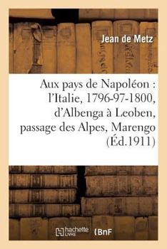 Paperback Aux Pays de Napoléon: l'Italie, 1796-97-1800, d'Albenga À Leoben, Passage Des Alpes, Marengo [French] Book