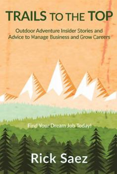 Paperback Trails to the Top: Outdoor Adventure Insider Stories and Advice to Manage Business and Grow Careers Start Your Dream Job Today! Book