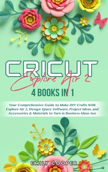 Hardcover Cricut Explore Air 2: 4 Books in 1: Your Comprehensive Guide to Make DIY Crafts With Explore Air 2, Design Space Software, Project Ideas, an Book