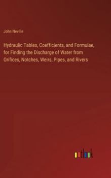 Hardcover Hydraulic Tables, Coefficients, and Formulae, for Finding the Discharge of Water from Orifices, Notches, Weirs, Pipes, and Rivers Book