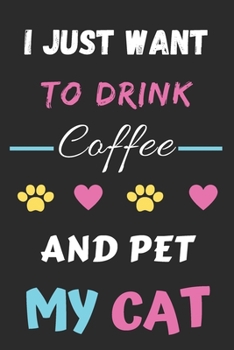 I Just Want To Drink Coffee And Pet My Cat: Funny Notebook with Blank Lined Pages