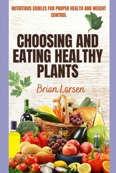 Paperback Choosing and Eating Healthy Plants: Nutritious Edibles for Proper Health and Weight Control Book