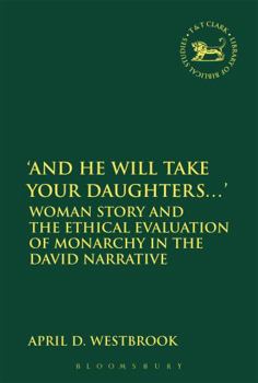 'And He Will Take Your Daughters...': Woman Story and the Ethical Evaluation of Monarchy in the David Narrative (The Library of Hebrew Bible/Old Testament Studies)