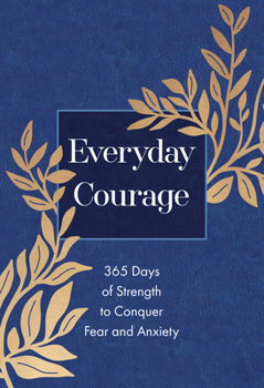 Everyday Courage : 365 Days of Strength to Conquer Fear and Anxiety