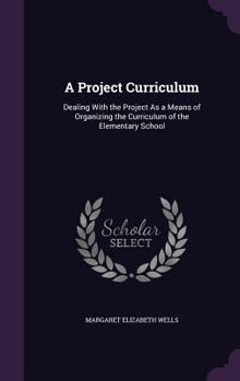 Hardcover A Project Curriculum: Dealing With the Project As a Means of Organizing the Curriculum of the Elementary School Book