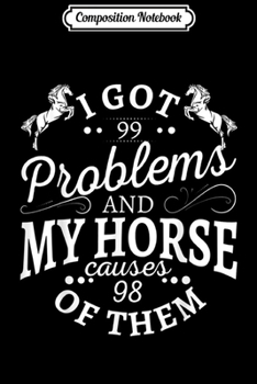 Composition Notebook: I got 99 problems and my horse causes 98 of them  Journal/Notebook Blank Lined Ruled 6x9 100 Pages